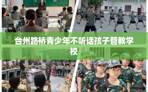 台州路桥青少年不听话孩子管教学校