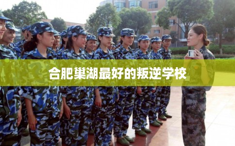 合肥巢湖最好的叛逆学校