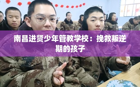 南昌进贤少年管教学校：挽救叛逆期的孩子