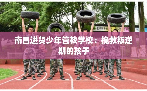 南昌进贤少年管教学校：挽救叛逆期的孩子