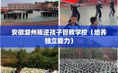安徽滁州叛逆孩子管教学校（培养独立能力）