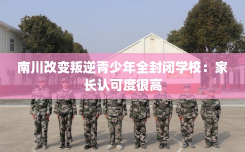 南川改变叛逆青少年全封闭学校：家长认可度很高