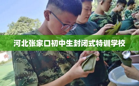 河北张家口初中生封闭式特训学校