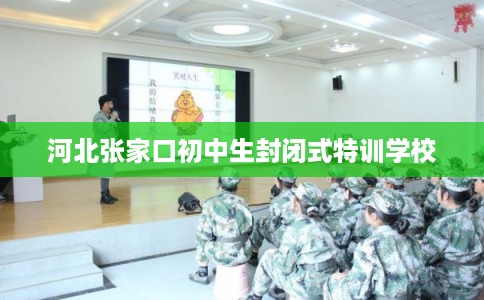 河北张家口初中生封闭式特训学校