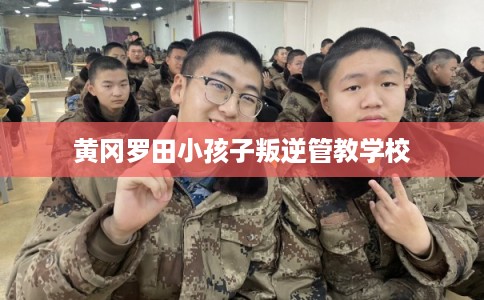 黄冈罗田小孩子叛逆管教学校
