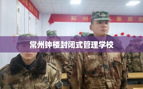 常州钟楼封闭式管理学校