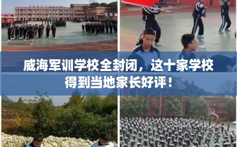 威海军训学校全封闭，这十家学校得到当地家长好评！