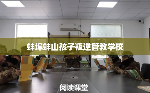 蚌埠蚌山孩子叛逆管教学校