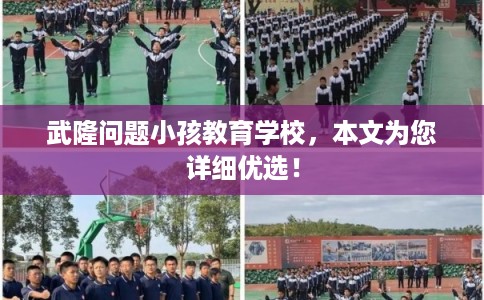 武隆问题小孩教育学校,本文为您详细优选! 武隆问题小孩教育学校,本文为您详细优选!