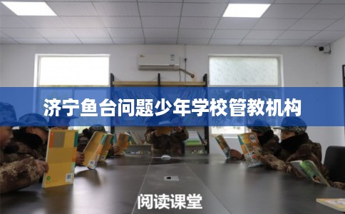 济宁鱼台问题少年学校管教机构