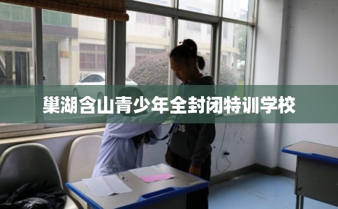 巢湖含山青少年全封闭特训学校