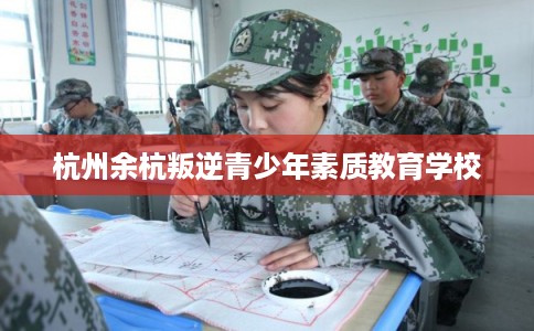 杭州余杭叛逆青少年素质教育学校