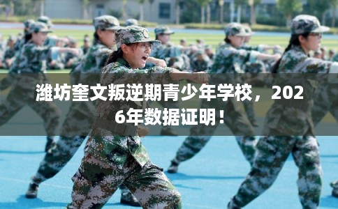 潍坊奎文叛逆期青少年学校,2026年数据证明! 潍坊奎文叛逆期青少年学校,2026年数据证明!