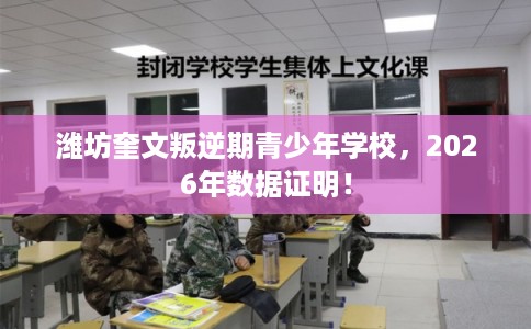 潍坊奎文叛逆期青少年学校,2026年数据证明! 潍坊奎文叛逆期青少年学校,2026年数据证明!