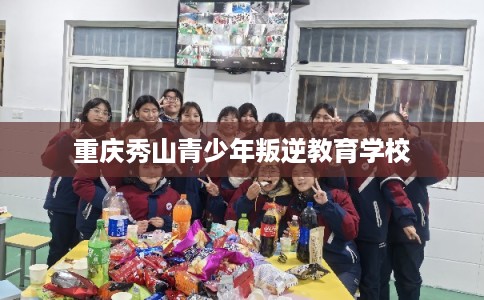 重庆秀山青少年叛逆教育学校 重庆秀山青少年叛逆教育学校