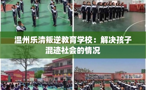 温州乐清叛逆教育学校：解决孩子混迹社会的情况