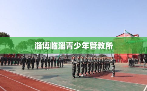 淄博临淄青少年管教所