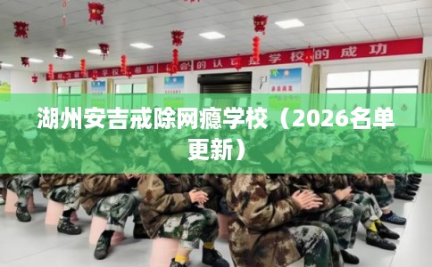 湖州安吉戒除网瘾学校（2026名单更新）