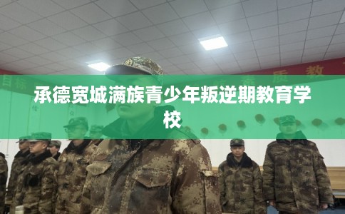 承德宽城满族青少年叛逆期教育学校
