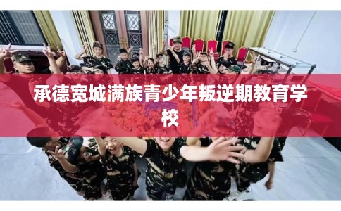 承德宽城满族青少年叛逆期教育学校