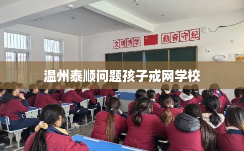 温州泰顺问题孩子戒网学校 温州泰顺问题孩子戒网学校