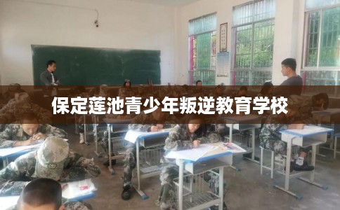 保定莲池青少年叛逆教育学校 保定莲池青少年叛逆教育学校