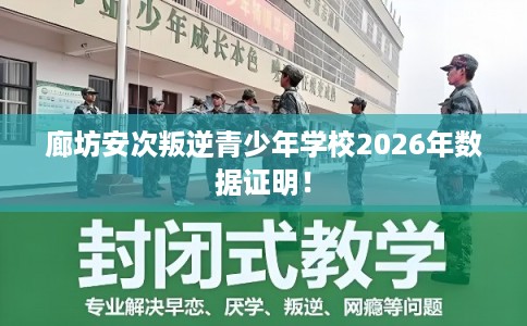 廊坊安次叛逆青少年学校2026年数据证明！