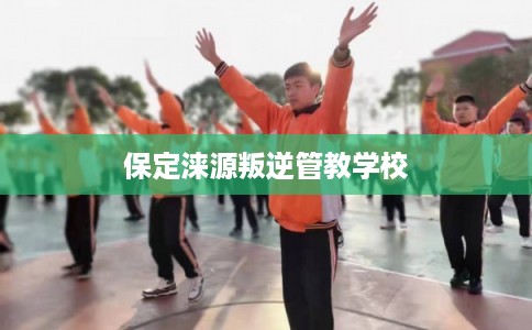 保定涞源叛逆管教学校