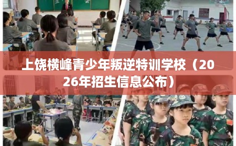 上饶横峰青少年叛逆特训学校(2026年招生信息公布) 上饶横峰青少年叛逆特训学校(2026年招生信息公布)