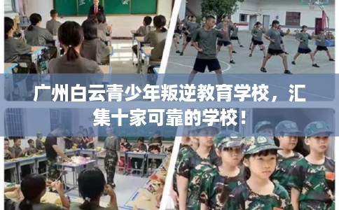 广州白云青少年叛逆教育学校，汇集十家可靠的学校！