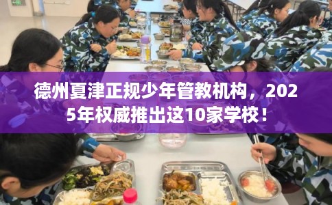 德州夏津正规少年管教机构,2025年权威推出这10家学校! 德州夏津正规少年管教机构,2025年权威推出这10家学校!