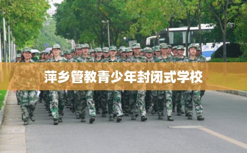 萍乡管教青少年封闭式学校