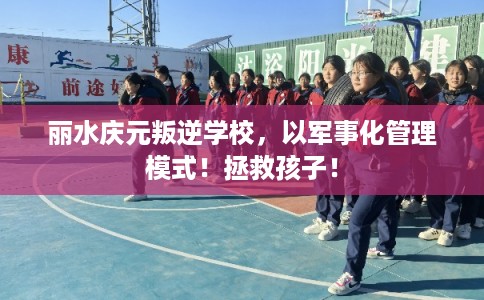 丽水庆元叛逆学校,以军事化管理模式!拯救孩子! 丽水庆元叛逆学校,以军事化管理模式!拯救孩子!