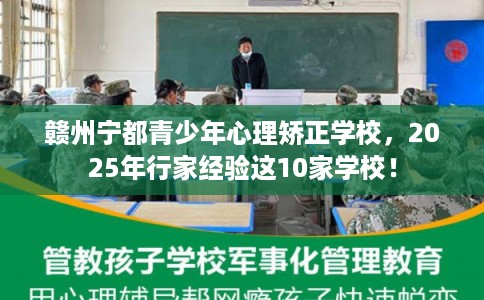 赣州宁都青少年心理矫正学校,2025年行家经验这10家学校! 赣州宁都青少年心理矫正学校,2025年行家经验这10家学校!
