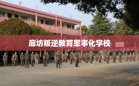 廊坊叛逆教育军事化学校 廊坊叛逆教育军事化学校