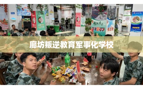 廊坊叛逆教育军事化学校 廊坊叛逆教育军事化学校
