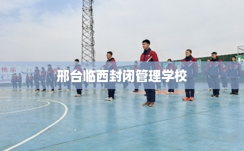 邢台临西封闭管理学校