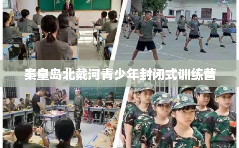 秦皇岛北戴河青少年封闭式训练营 秦皇岛北戴河青少年封闭式训练营