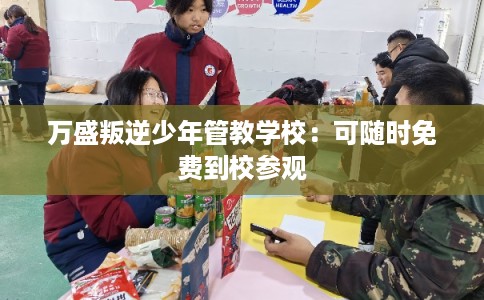 万盛叛逆少年管教学校:可随时免费到校参观 万盛叛逆少年管教学校:可随时免费到校参观