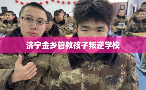 济宁金乡管教孩子叛逆学校