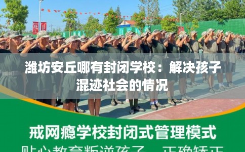 潍坊安丘哪有封闭学校：解决孩子混迹社会的情况