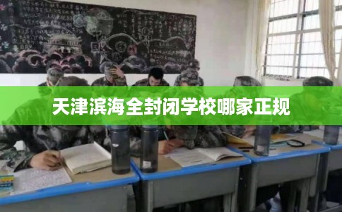 天津滨海全封闭学校哪家正规