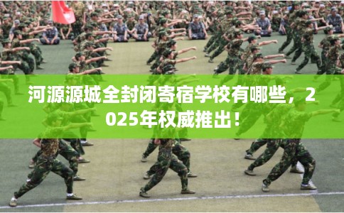 河源源城全封闭寄宿学校有哪些，2025年权威推出！