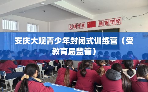 安庆大观青少年封闭式训练营（受教育局监管）