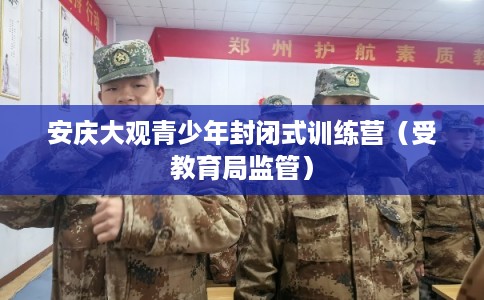 安庆大观青少年封闭式训练营（受教育局监管）