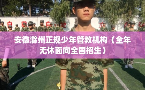 安徽滁州正规少年管教机构(全年无休面向全国招生) 安徽滁州正规少年管教机构(全年无休面向全国招生)