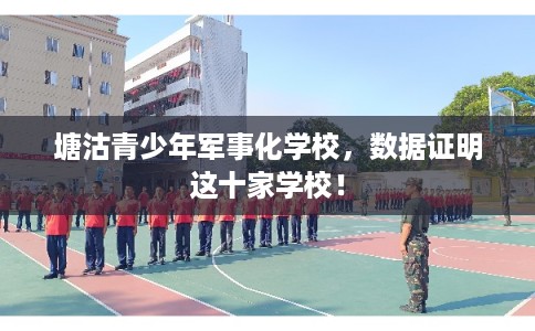 塘沽青少年军事化学校,数据证明这十家学校! 塘沽青少年军事化学校,数据证明这十家学校!