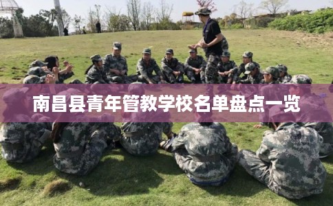 南昌县青年管教学校名单盘点一览 南昌县青年管教学校名单盘点一览