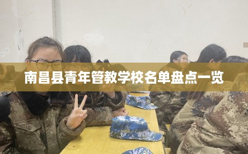 南昌县青年管教学校名单盘点一览