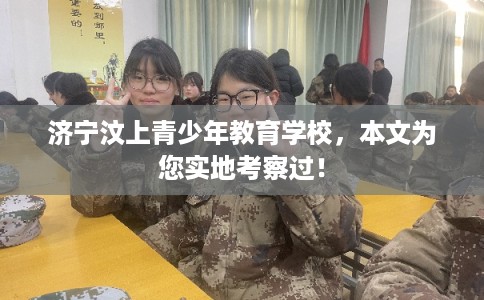 济宁汶上青少年教育学校，本文为您实地考察过！